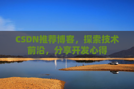 CSDN推荐博客，探索技术前沿，分享开发心得